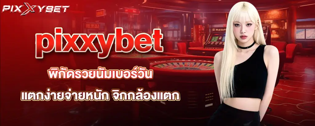 pixxybet พิกัดรวยนัมเบอร์วัน แตกง่ายจ่ายหนัก จิกกล้องแตก